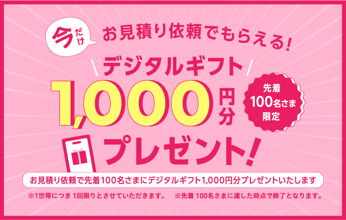今だけのキャンペーン！先着100名様限定 お見積り依頼でデジタルギフト1,000円分プレゼント！