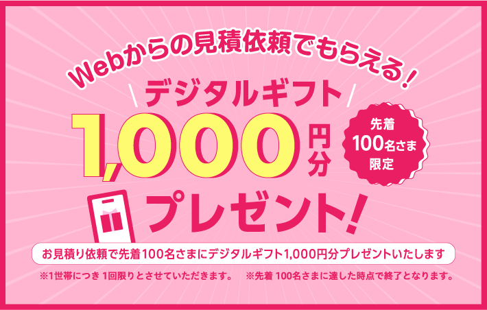 今だけのキャンペーン！先着100名様限定 お見積り依頼でデジタルギフト1,000円分プレゼント！